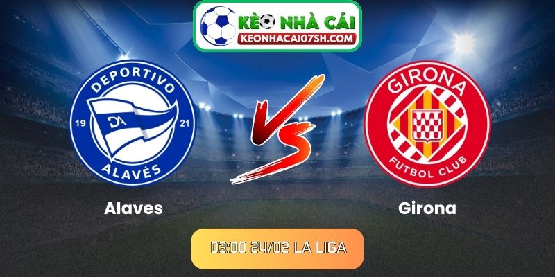 Nhận định Alaves Vs Girona (03:00 24/02, La Liga)