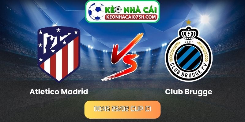 Nhận định Atletico Madrid Vs Club Brugge (00:45 25/02, Cup C1)