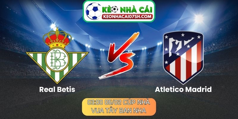 Nhận định Real Betis Vs Atletico Madrid (03:00 06/02, Cúp nhà vua Tây Ban Nha) 2 Nhận định Real Betis Vs Atletico Madrid